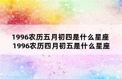 1996农历五月初四是什么星座 1996农历四月初五是什么星座